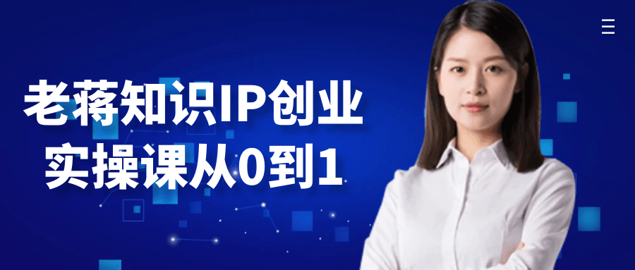 老蒋知识IP创业实操课从0到1-靠创业轻松赚钱？[小白网创驿站] 整合稀缺资源，带你实现财富梦小白网创驿站