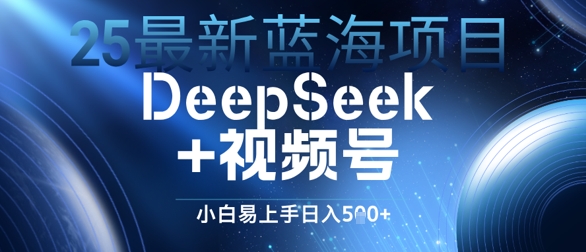 25最新蓝海项目DeepSeek+视频号，小白易上手日入几张-靠创业轻松赚钱？[小白网创驿站] 整合稀缺资源，带你实现财富梦小白网创驿站