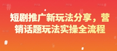 短剧推广新玩法分享，营销话题玩法实操全流程-靠创业轻松赚钱？[小白网创驿站] 整合稀缺资源，带你实现财富梦小白网创驿站