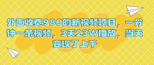 外面收费980的新视频项目，一分钟一条视频，3天23W播放，当天变现了上千-靠创业轻松赚钱？[小白网创驿站] 整合稀缺资源，带你实现财富梦小白网创驿站