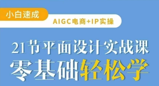 AIGC电商必备实操21节平面设计实战课，教你玩转AI-靠创业轻松赚钱？[小白网创驿站] 整合稀缺资源，带你实现财富梦小白网创驿站