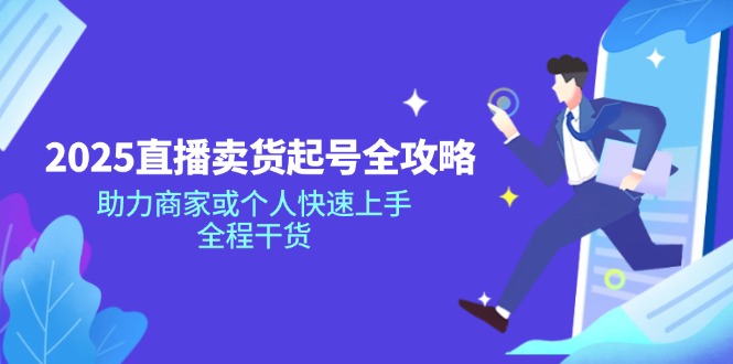 （14511期）2025直播卖货起号全攻略，助力商家或个人快速上手，全程干货-靠创业轻松赚钱？[小白网创驿站] 整合稀缺资源，带你实现财富梦小白网创驿站