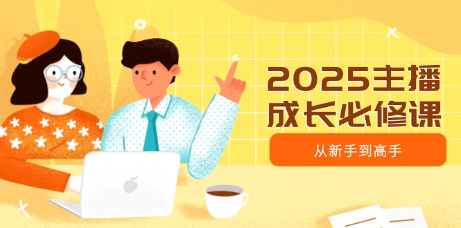 （14510期）2025主播成长必修课，主播从新手到高手，涵盖趋势、定位、能力构建等-靠创业轻松赚钱？[小白网创驿站] 整合稀缺资源，带你实现财富梦小白网创驿站