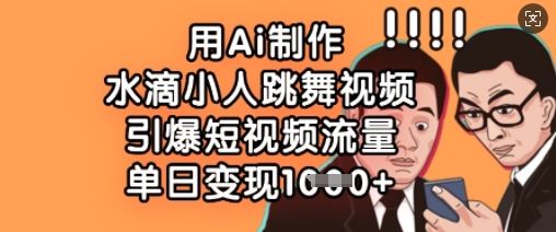 用Ai制作水滴小人跳舞视频，引爆短视频流量，单日变现数张-靠创业轻松赚钱？[小白网创驿站] 整合稀缺资源，带你实现财富梦小白网创驿站