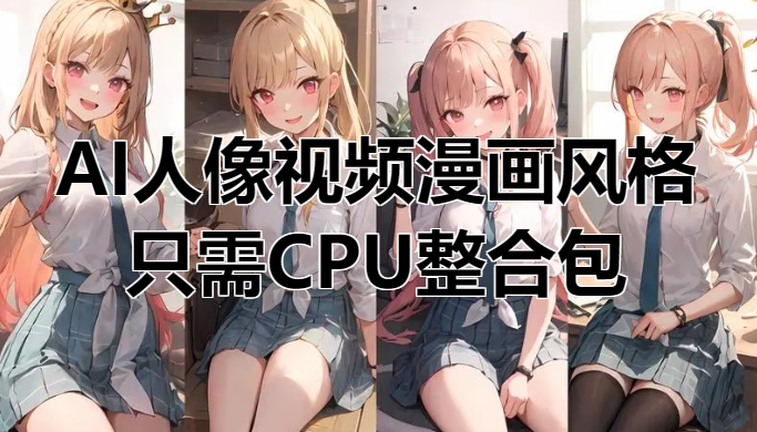 AI人像视频多风格漫画整合包，只需CPU-靠创业轻松赚钱？[小白网创驿站] 整合稀缺资源，带你实现财富梦小白网创驿站