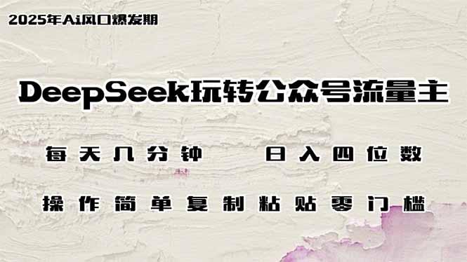 （14508期）DeepSeek玩转公众号流量主，日入四位数，每天几分钟，操作简单零门槛-靠创业轻松赚钱？[小白网创驿站] 整合稀缺资源，带你实现财富梦小白网创驿站