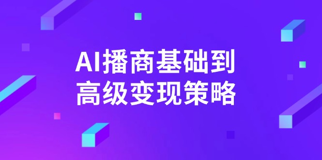 （14512期）AI-播商基础到高级变现策略。通过详细拆解和讲解，实现商业变现。-靠创业轻松赚钱？[小白网创驿站] 整合稀缺资源，带你实现财富梦小白网创驿站