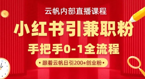 云帆内部直播课，小红书引流兼职粉教程，日引500+月变现过W-靠创业轻松赚钱？[小白网创驿站] 整合稀缺资源，带你实现财富梦小白网创驿站