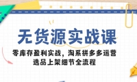 （14831期）无货源实战课：零库存盈利实战，淘系拼多多运营，选品上架细节全流程-靠创业轻松赚钱？[小白网创驿站] 整合稀缺资源，带你实现财富梦小白网创驿站