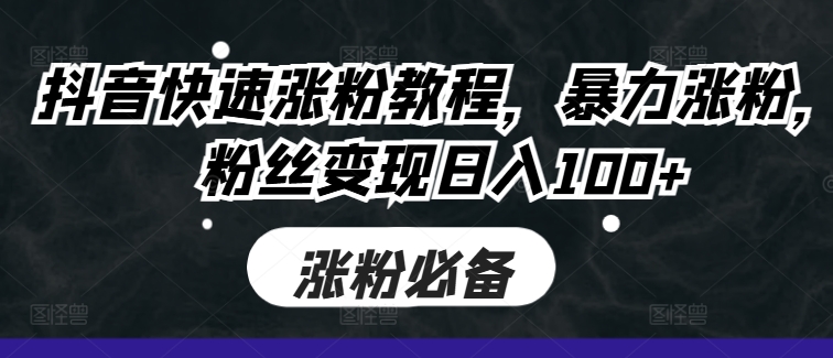 抖音快速涨粉教程，暴力涨粉，粉丝变现日入100+-靠创业轻松赚钱？[小白网创驿站] 整合稀缺资源，带你实现财富梦小白网创驿站