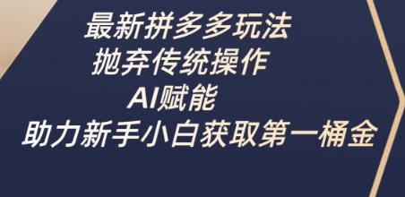 最新拼多多玩法，抛弃传统操作，AI赋能，助力新手小白获取第一桶金-靠创业轻松赚钱？[小白网创驿站] 整合稀缺资源，带你实现财富梦小白网创驿站