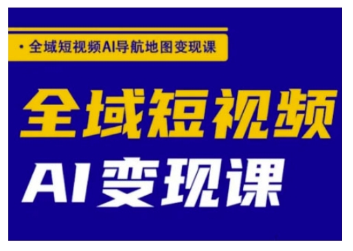 全域短视频AI导航地图变现课，全域短视频AI变现课-靠创业轻松赚钱？[小白网创驿站] 整合稀缺资源，带你实现财富梦小白网创驿站