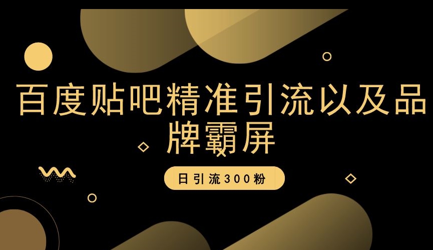 百度贴吧精准引流以及品牌霸屏，日引流300粉【揭秘】-靠创业轻松赚钱？[小白网创驿站] 整合稀缺资源，带你实现财富梦小白网创驿站