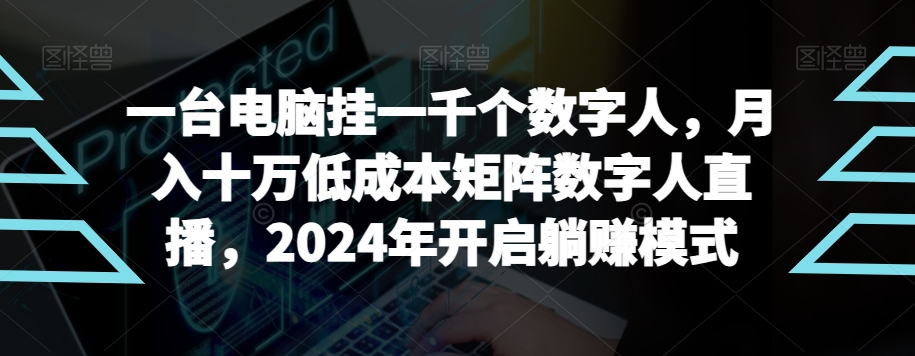 【超级蓝海项目】一台电脑挂一千个数字人，月入十万低成本矩阵数字人直播，2024年开启躺赚模式【揭秘】-靠创业轻松赚钱？[小白网创驿站] 整合稀缺资源，带你实现财富梦小白网创驿站