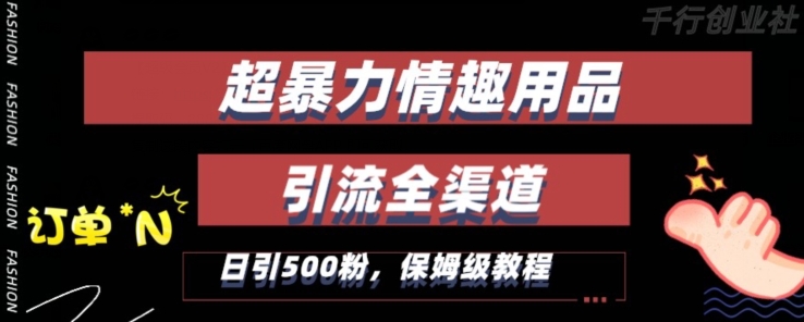 最新情趣项目引流全渠道，自带高流量，保姆级教程，轻松破百单，日引500+粉【揭秘】-靠创业轻松赚钱？[小白网创驿站] 整合稀缺资源，带你实现财富梦小白网创驿站