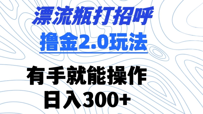漂流瓶打招呼撸金2.0玩法，有手就能做，日入300+【揭秘】-靠创业轻松赚钱？[小白网创驿站] 整合稀缺资源，带你实现财富梦小白网创驿站