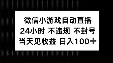 微信小游戏自动直播，24小时直播不违规 不封号，当天见收益 日入100+-靠创业轻松赚钱？[小白网创驿站] 整合稀缺资源，带你实现财富梦小白网创驿站