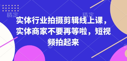 实体行业拍摄剪辑线上课，实体商家不要再等啦，短视频拍起来-靠创业轻松赚钱？[小白网创驿站] 整合稀缺资源，带你实现财富梦小白网创驿站