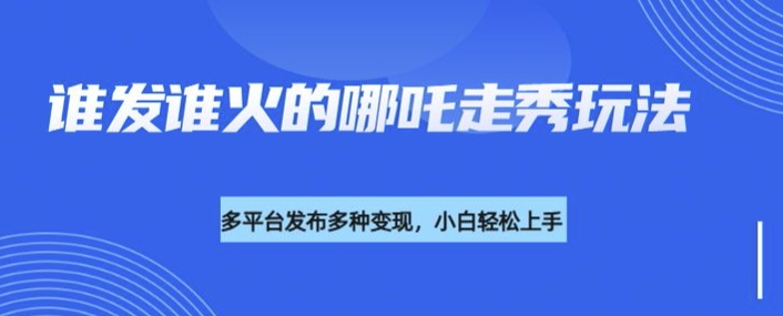利用deepseek制作谁发谁火的哪吒2人物走秀视频，多平台发布多种变现-靠创业轻松赚钱？[小白网创驿站] 整合稀缺资源，带你实现财富梦小白网创驿站