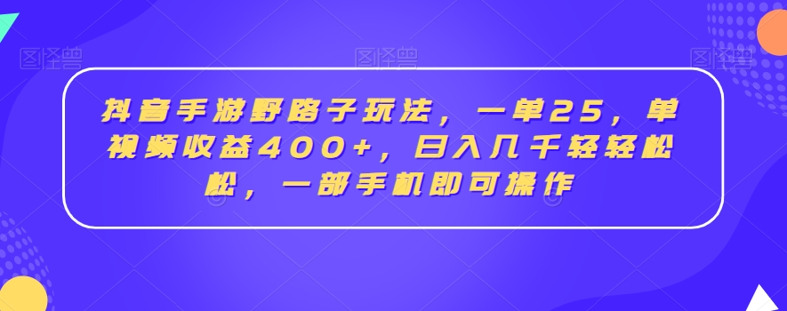 抖音手游野路子玩法，一单25，单视频收益400+，日入几千轻轻松松，一部手机即可操作【揭秘】-靠创业轻松赚钱？[小白网创驿站] 整合稀缺资源，带你实现财富梦小白网创驿站