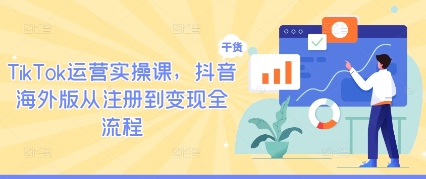 TikTok运营实操课，抖音海外版从注册到变现全流程-靠创业轻松赚钱？[小白网创驿站] 整合稀缺资源，带你实现财富梦小白网创驿站