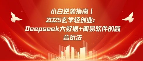 小白逆袭指南，2025玄学轻创业：Deepseek大数据+周易算法的融合玩法-靠创业轻松赚钱？[小白网创驿站] 整合稀缺资源，带你实现财富梦小白网创驿站