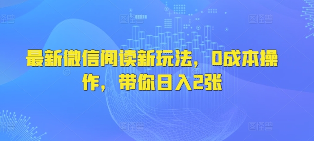 最新微信阅读新玩法，0成本操作，带你日入2张-靠创业轻松赚钱？[小白网创驿站] 整合稀缺资源，带你实现财富梦小白网创驿站