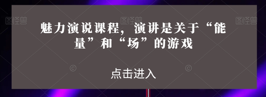 魅力演说课程，演讲是关于“能量”和“场”的游戏-靠创业轻松赚钱？[小白网创驿站] 整合稀缺资源，带你实现财富梦小白网创驿站