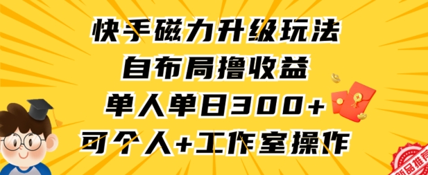 快手磁力升级玩法，自布局撸收益，单人单日300+，个人工作室均可操作【揭秘】-靠创业轻松赚钱？[小白网创驿站] 整合稀缺资源，带你实现财富梦小白网创驿站