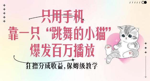 只用手机靠一只“跳舞的小猫”爆发百万播放，狂撸分成收益，保姆级教学-靠创业轻松赚钱？[小白网创驿站] 整合稀缺资源，带你实现财富梦小白网创驿站