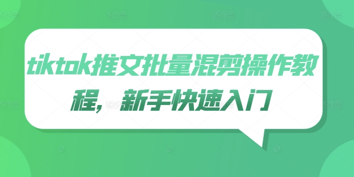 tiktok推文批量混剪操作教程，新手快速入门-靠创业轻松赚钱？[小白网创驿站] 整合稀缺资源，带你实现财富梦小白网创驿站