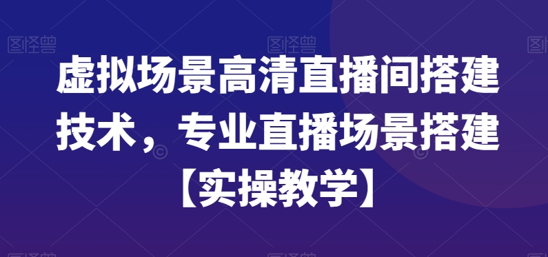 虚拟场景高清直播间搭建技术，专业直播场景搭建【实操教学】-靠创业轻松赚钱？[小白网创驿站] 整合稀缺资源，带你实现财富梦小白网创驿站