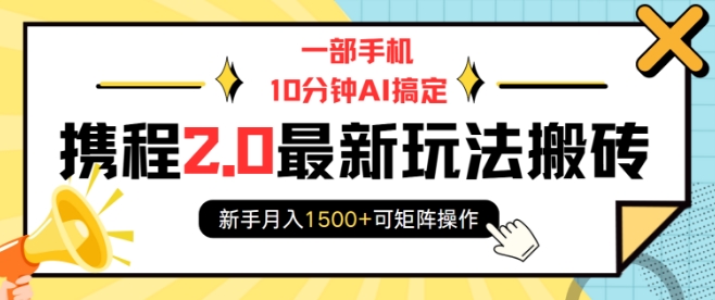 一部手机10分钟AI搞定，携程2.0最新玩法搬砖，新手月入1500+可矩阵操作-靠创业轻松赚钱？[小白网创驿站] 整合稀缺资源，带你实现财富梦小白网创驿站