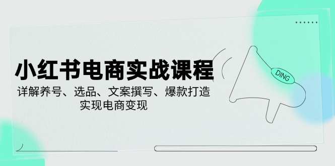 （14549期）小红书电商实战课程，详解养号、选品、文案撰写、爆款打造，实现电商变现-靠创业轻松赚钱？[小白网创驿站] 整合稀缺资源，带你实现财富梦小白网创驿站