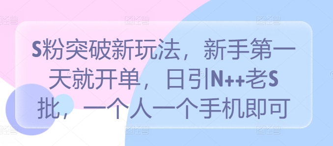 S粉突破新玩法，新手第一天就开单，日引N++老S批，一个人一个手机即可【揭秘】-靠创业轻松赚钱？[小白网创驿站] 整合稀缺资源，带你实现财富梦小白网创驿站