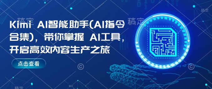 Kimi AI智能助手(AI指令合集)，带你掌握AI工具，开启高效内容生产之旅-靠创业轻松赚钱？[小白网创驿站] 整合稀缺资源，带你实现财富梦小白网创驿站