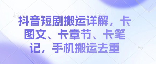 抖音短剧搬运详解，卡图文、卡章节、卡笔记，手机搬运去重-靠创业轻松赚钱？[小白网创驿站] 整合稀缺资源，带你实现财富梦小白网创驿站