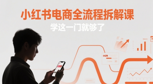 小红书电商全流程拆解课，学这一门就够了-靠创业轻松赚钱？[小白网创驿站] 整合稀缺资源，带你实现财富梦小白网创驿站