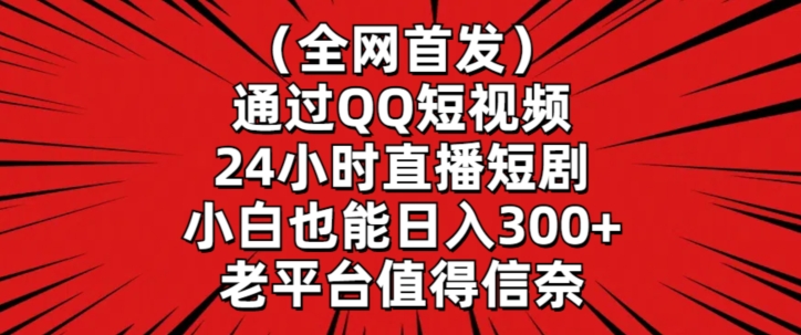 全网首发，通过QQ短视频24小时直播短剧，小白也能日入300+【揭秘】-靠创业轻松赚钱？[小白网创驿站] 整合稀缺资源，带你实现财富梦小白网创驿站