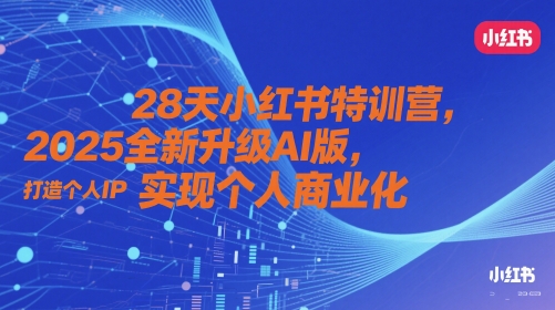 28天小红书特训营，2025全新升级AI版，打造个人IP，实现个人商业化-靠创业轻松赚钱？[小白网创驿站] 整合稀缺资源，带你实现财富梦小白网创驿站