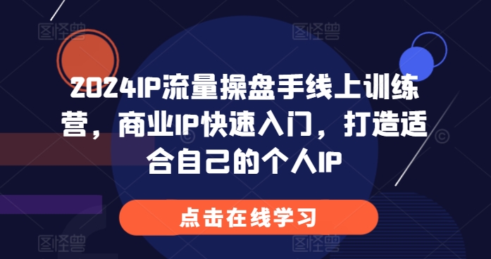 2024IP流量操盘手线上训练营，商业IP快速入门，打造适合自己的个人IP-靠创业轻松赚钱？[小白网创驿站] 整合稀缺资源，带你实现财富梦小白网创驿站
