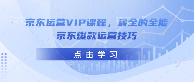 京东运营VIP课程，最全的全能京东爆款运营技巧-靠创业轻松赚钱？[小白网创驿站] 整合稀缺资源，带你实现财富梦小白网创驿站
