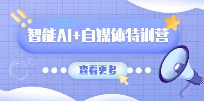 （14129期）智能AI+自媒体特训营：涵盖文本创作、图像创作、视频创作和职场办公几大类-靠创业轻松赚钱？[小白网创驿站] 整合稀缺资源，带你实现财富梦小白网创驿站