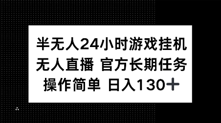 半无人24小时游戏挂JI，官方长期任务，操作简单 日入130+【揭秘】-靠创业轻松赚钱？[小白网创驿站] 整合稀缺资源，带你实现财富梦小白网创驿站