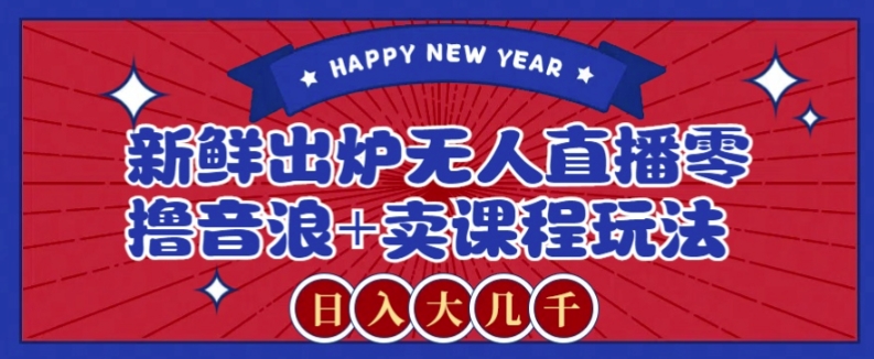 2024最新无人直播零撸音浪+卖课程玩法，日入大几千不是梦【揭秘】-靠创业轻松赚钱？[小白网创驿站] 整合稀缺资源，带你实现财富梦小白网创驿站