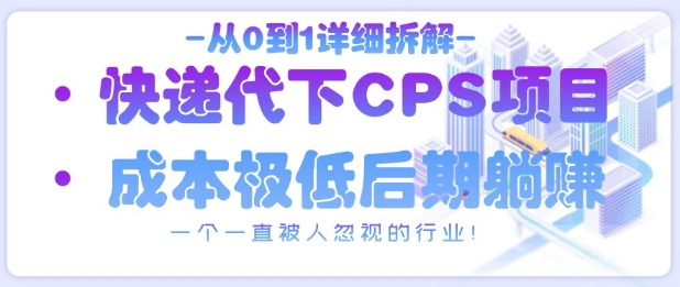 从0到1详细拆解快递代下CPS项目，一个一直被人忽视的行业！-靠创业轻松赚钱？[小白网创驿站] 整合稀缺资源，带你实现财富梦小白网创驿站