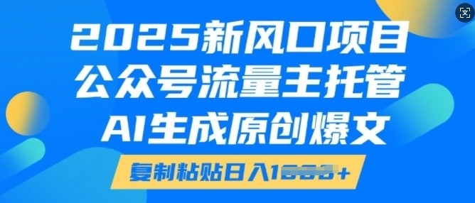 2025新风口项目，公众号流量主托管，AI生成原创爆文，复制粘贴日入多张-靠创业轻松赚钱？[小白网创驿站] 整合稀缺资源，带你实现财富梦小白网创驿站