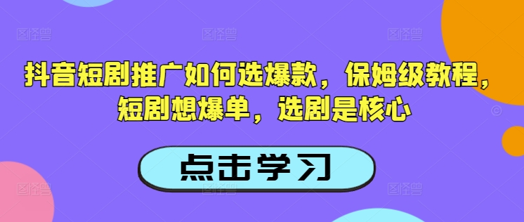 抖音短剧推广如何选爆款，保姆级教程，短剧想爆单，选剧是核心-靠创业轻松赚钱？[小白网创驿站] 整合稀缺资源，带你实现财富梦小白网创驿站