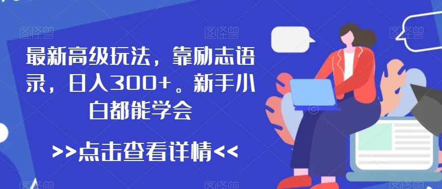 最新高级玩法，靠励志语录，日入300+，新手小白都能学会【揭秘】-靠创业轻松赚钱？[小白网创驿站] 整合稀缺资源，带你实现财富梦小白网创驿站