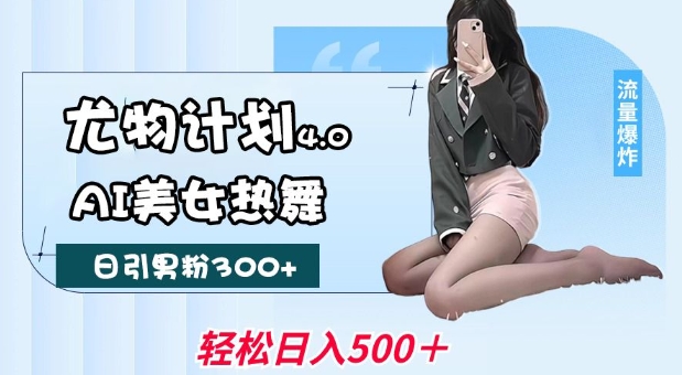 尤物计划4.0，AI美女热舞引爆流量，不限流不封号，轻松月入1W+-靠创业轻松赚钱？[小白网创驿站] 整合稀缺资源，带你实现财富梦小白网创驿站